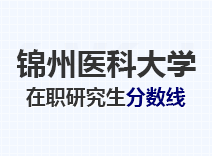 2023年锦州医科大学在职研究生分数线