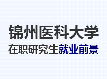 2023年锦州医科大学在职研究生就业前景