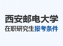 2023年西安邮电大学在职研究生报考条件