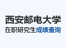 2023年西安邮电大学在职研究生成绩查询