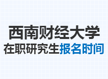 2023年西南财经大学在职研究生报名时间