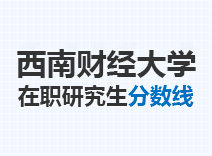 2023年西南财经大学在职研究生分数线