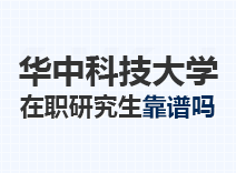 2023年华中科技大学在职研究生靠谱吗