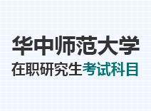 2023年华中师范大学在职研究生考试科目