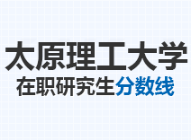 2023年太原理工大学在职研究生分数线