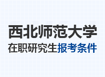 2023年西北师范大学在职研究生报考条件