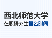 2023年西北师范大学在职研究生报名时间