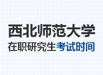 2023年西北师范大学在职研究生考试时间