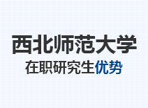 2023年西北师范大学在职研究生优势