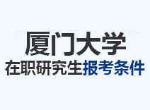 2023年厦门大学在职研究生报考条件