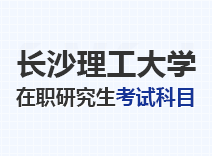 2023年长沙理工大学在职研究生考试科目