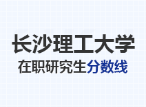 2023年长沙理工大学在职研究生分数线