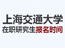 2023年上海交通大学在职研究生报名时间