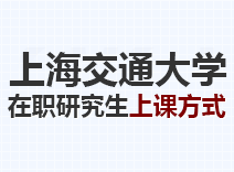 2023年上海交通大学在职研究生上课方式