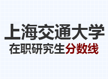 2023年上海交通大学在职研究生分数线