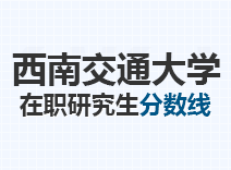 2023年西南交通大学在职研究生分数线