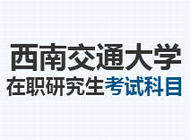 2023年西南交通大学在职研究生考试科目