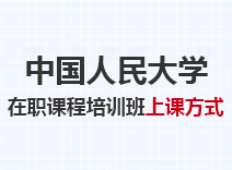 2023年中国人民大学在职课程培训班上课方式