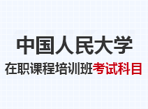 2023年中国人民大学在职课程培训班考试科目