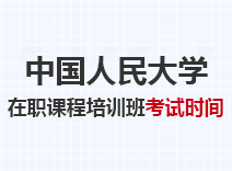 2023年中国人民大学在职课程培训班考试时间