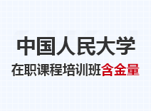 2023年中国人民大学在职课程培训班含金量