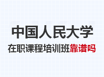 2023年中国人民大学在职课程培训班靠谱吗