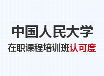 2023年中国人民大学在职课程培训班认可度