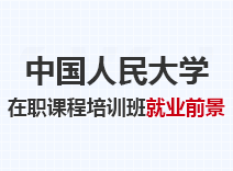 2023年中国人民大学在职课程培训班就业前景