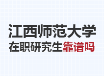 2023年江西师范大学在职研究生靠谱吗