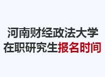 2023年河南财经政法大学在职研究生报名时间