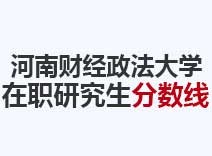 2023年河南财经政法大学在职研究生分数线