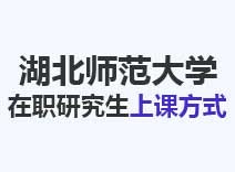 2023年湖北师范大学在职研究生上课方式