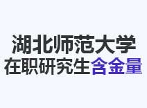 2023年湖北师范大学在职研究生含金量