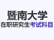 2023年暨南大学在职研究生考试科目