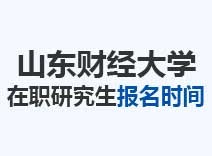 2023年山东财经大学在职研究生报名时间