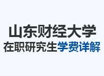 2023年山东财经大学在职研究生学费详解