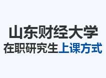 2023年山东财经大学在职研究生上课方式