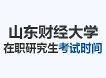 2023年山东财经大学在职研究生考试时间