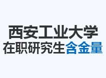 2023年西安工业大学在职研究生含金量