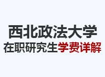 2023年西北政法大学在职研究生学费详解