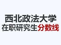 2023年西北政法大学在职研究生分数线