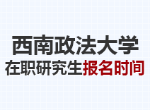 2023年西南政法大学在职研究生报名时间