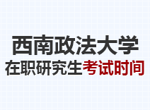 2023年西南政法大学在职研究生考试时间