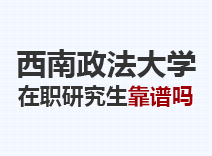 2023年西南政法大学在职研究生靠谱吗