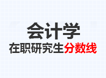 2023年会计学在职研究生分数线
