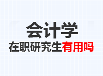 2023年会计学在职研究生有用吗
