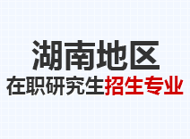 2023年湖南在职研究生招生专业