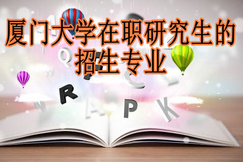 2018年报考厦门大学在职研究生都有哪些专业可以选择？