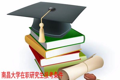 南昌大学在职研究生报考条件是什么？