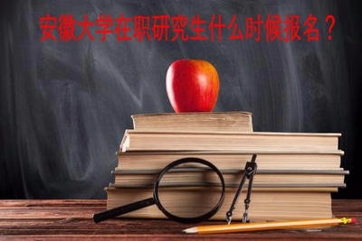 安徽大学在职研究生什么时候报名？